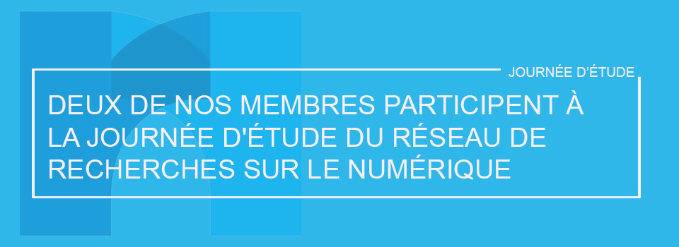 Deux de nos membres participeront à la journée d&rsquo;étude du Réseau de recherches sur le numérique